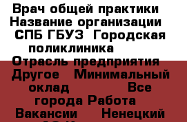 Врач общей практики › Название организации ­ СПБ ГБУЗ "Городская поликлиника № 43" › Отрасль предприятия ­ Другое › Минимальный оклад ­ 35 000 - Все города Работа » Вакансии   . Ненецкий АО,Красное п.